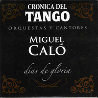 Miguel Caló - Crónica del Tango: Días de Gloria