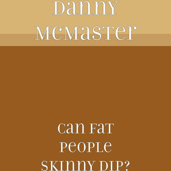 Danny McMaster - Can Fat People Skinny Dip?