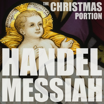 Various Artists - Handel: Messiah, HWV 56, The Christmas Portion, Highlights including the Hallelujah Chorus, Comfort Ye, and More