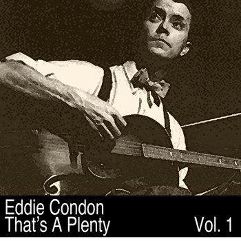 Eddie Condon - That’s A Plenty, Vol. 1