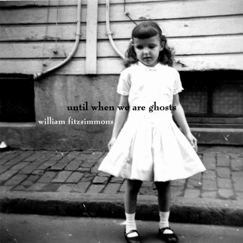 William Fitzsimmons - Until When We Are Ghosts