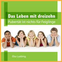 Elsa Luebing - Das Leben mit Dreizehn - Pubertät ist nichts für Feiglinge