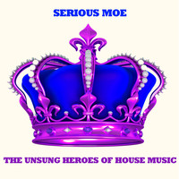 Serious Moe - The Unsung Heroes of House Music
