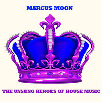 Marcus Moon - The Unsung Heroes of House Music