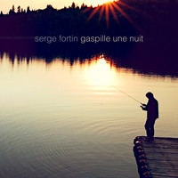 Serge Fortin - Gaspille une nuit