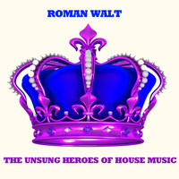 Roman Walt - The Unsung Heroes of House Music