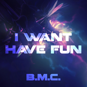 B.M.C. - I Want Have Fun