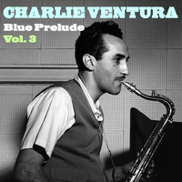 Charlie Ventura - Charlie Ventura Blue Prelude Vol. 3