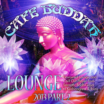 Various Artists - Café Buddah Lounge 2013, Pt. 2 (Flavoured Lounge and Chill Out Player from Sarnath, Bodh-Gaya to Kushinagara & Ibiza)