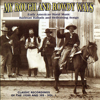 Various Artists - My Rough And Rowdy Ways: Early American Rural Music.  Badman Ballads and Hellraising Songs, Vol. 1