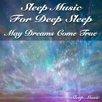 Sleep Music - Sleep Music for Deep Sleep: May Dreams Come True