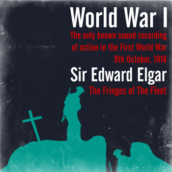 Sir Edward Elgar - World War I - The only known sound recording of action in the First World War / Sir Edward Elgar: The Fringes of The Fleet