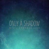 Misty Edwards - Only a Shadow (Live)