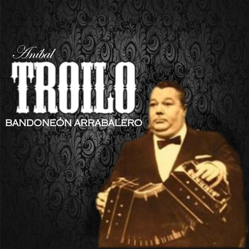 Aníbal Troilo - Bandoneón Arrabalero