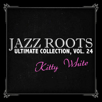 Kitty White - Jazz Roots Ultimate Collection, Vol. 24