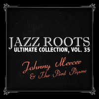Johnny Mercer & The Pied Pipers - Jazz Roots Ultimate Collection, Vol. 35