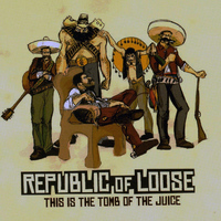 Republic Of Loose - This Is the Tomb of the Juice