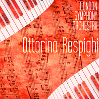 Ottorino Respighi - London Symphony Orchestra: The Works of Ottorino Respighi