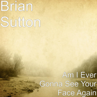 Brian Sutton - Am I Ever Gonna See Your Face Again