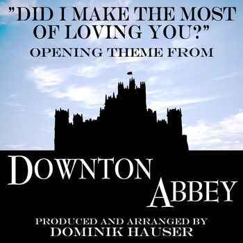 Dominik Hauser - Did I Make the Most of Loving You (From "Downton Abbey")