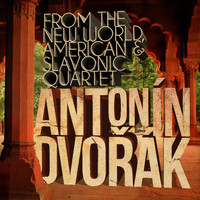 Antonín Dvořák - Antonín Dvořák: From the New World, American & Slavonic Quartet