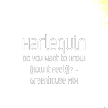 Harlequin - Do You Really Want to Know (How It Feels)? - Greenhouse Electro Radio Edit