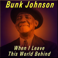 Bunk Johnson - When I Leave This World Behind
