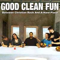 Good Clean Fun - Between Christian Rock and a Hard Place