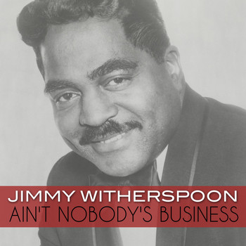 Jimmy Witherspoon - Ain't Nobody's Business