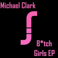 Michael Clark - B*tch Girls EP