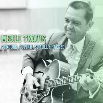 Merle Travis - So Round, So Firm, So Fully Packed