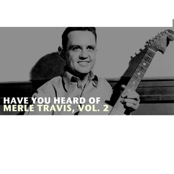 Merle Travis - Have You Heard of Merle Travis, Vol. 2