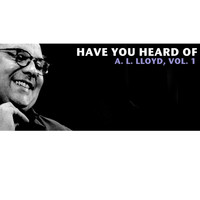 A.L. Lloyd - Have You Heard of A.L. Lloyd, Vol. 1
