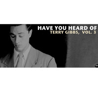 Terry Gibbs - Have You Heard of Terry Gibbs, Vol. 3