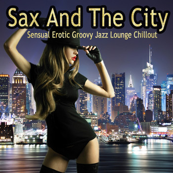 Various Artists - Sax and the City (Sensual Erotic Groovy Jazz Lounge Chillout Collection)