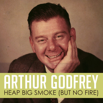 Arthur Godfrey - Heap Big Smoke (But No Fire)