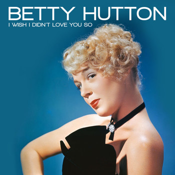 Betty Hutton - I Wish I Didn't Love You So