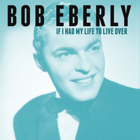 Bob Eberly - If I Had My Life to Live Over