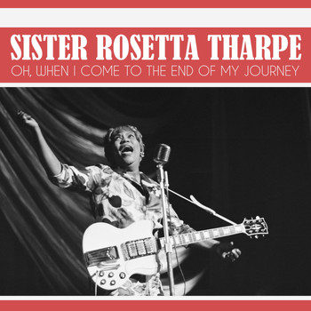 Sister Rosetta Tharpe - Oh, When I Come to the End of My Journey
