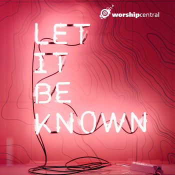 Worship Central - Let It Be Known