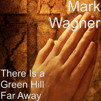 Mark Wagner - There Is a Green Hill Far Away