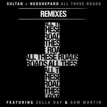 Sultan + Ned Shepard - All These Roads Remixes (feat. Zella Day and Sam Martin)