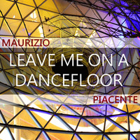 Maurizio Piacente - Leave Me On a Dancefloor