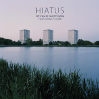 Hiatus - We Can Be Ghosts Now