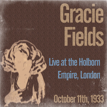 Gracie Fields - Gracie Fields Live at the Holborn Empire, London on October 11th, 1933