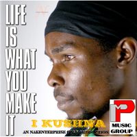 I Kushna - Life Is What You Make It