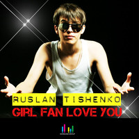 Ruslan Tishenko - Girl Fan Love You