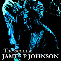James P Johnson - The Seminal James P Johnson