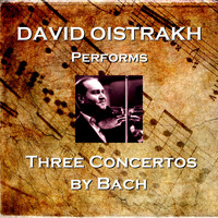 David Oistrakh - David Oisitrakh Performs Three Concertos by Bach