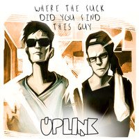 Uplink - Where the Fuck Did You Find This Guy (Explicit)